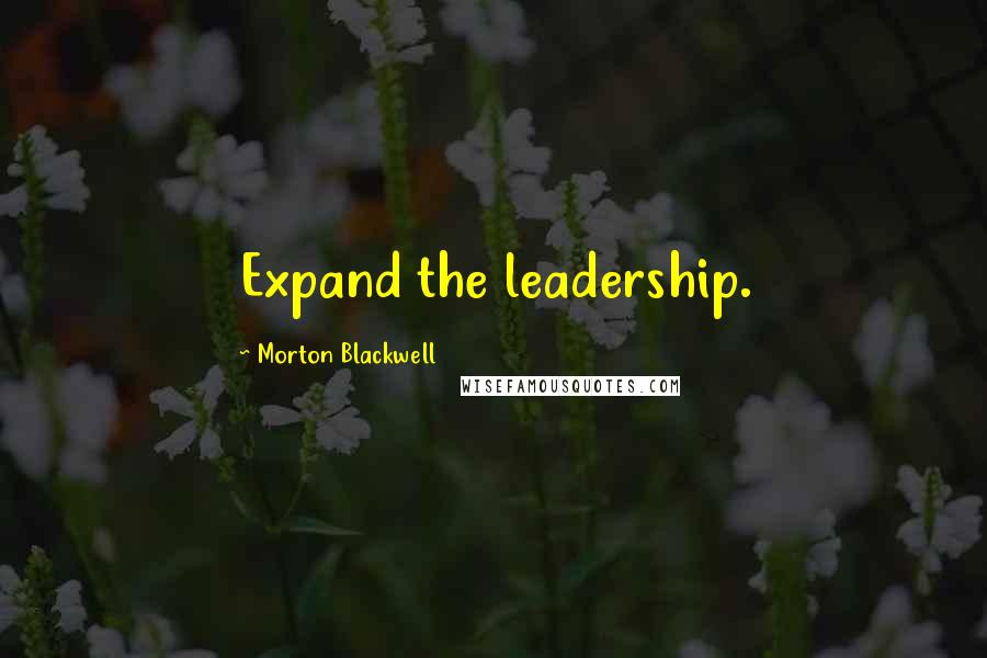 Morton Blackwell Quotes: Expand the leadership.
