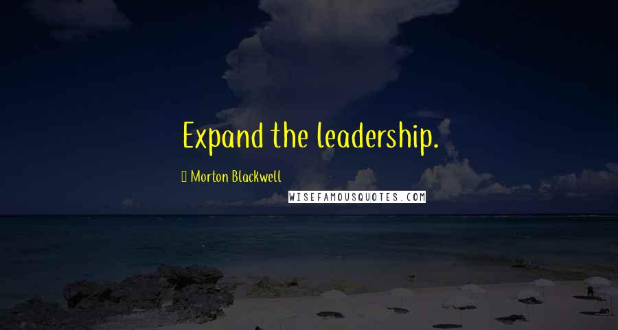 Morton Blackwell Quotes: Expand the leadership.