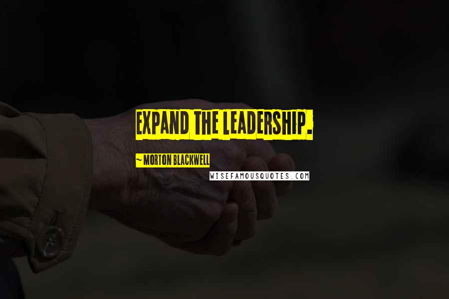 Morton Blackwell Quotes: Expand the leadership.