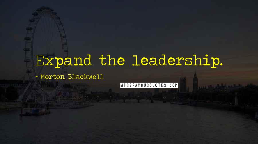 Morton Blackwell Quotes: Expand the leadership.
