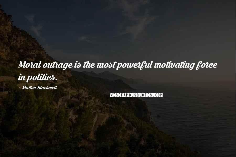 Morton Blackwell Quotes: Moral outrage is the most powerful motivating force in politics.
