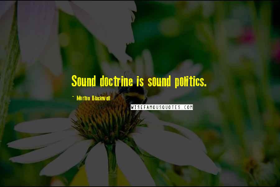 Morton Blackwell Quotes: Sound doctrine is sound politics.
