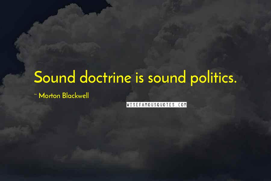 Morton Blackwell Quotes: Sound doctrine is sound politics.