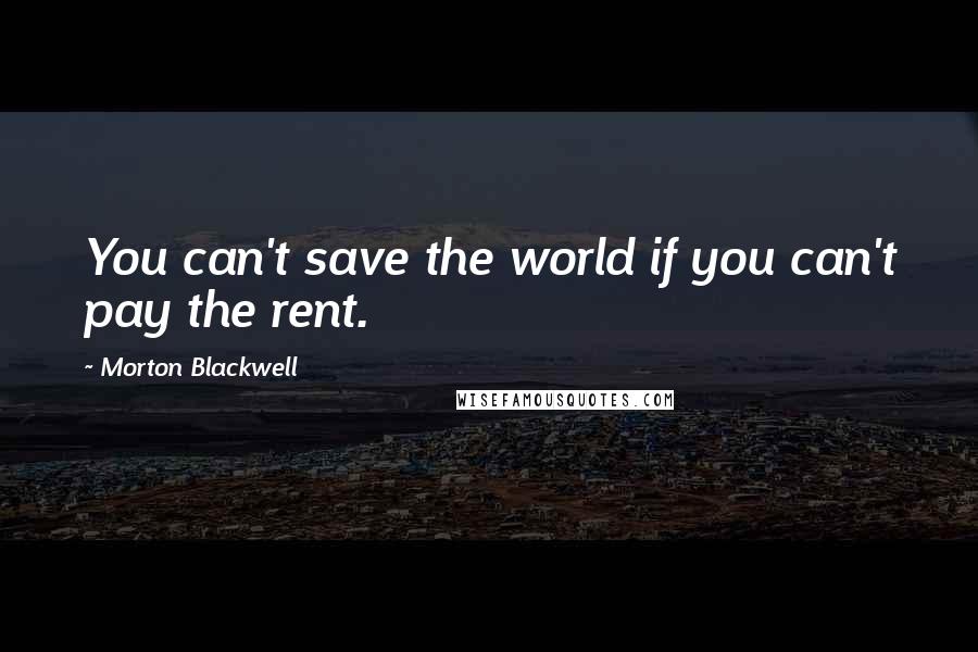 Morton Blackwell Quotes: You can't save the world if you can't pay the rent.