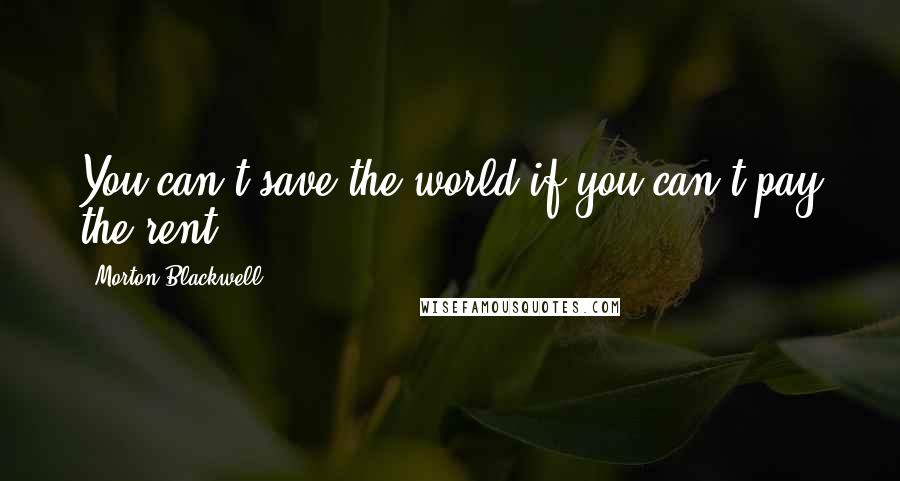Morton Blackwell Quotes: You can't save the world if you can't pay the rent.