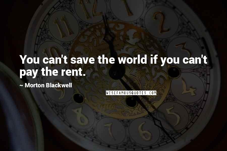 Morton Blackwell Quotes: You can't save the world if you can't pay the rent.