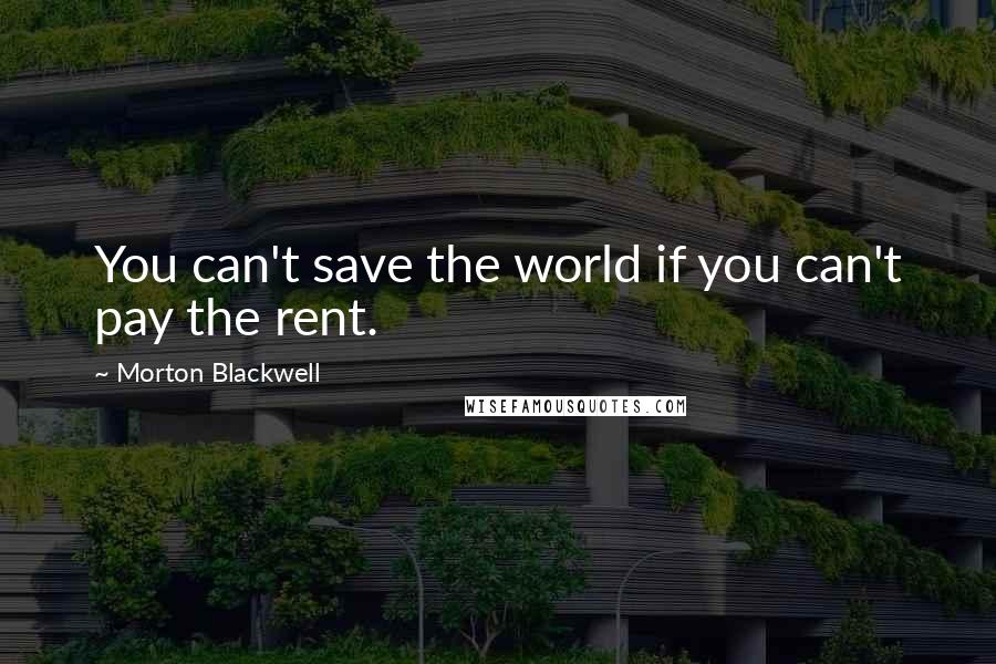 Morton Blackwell Quotes: You can't save the world if you can't pay the rent.