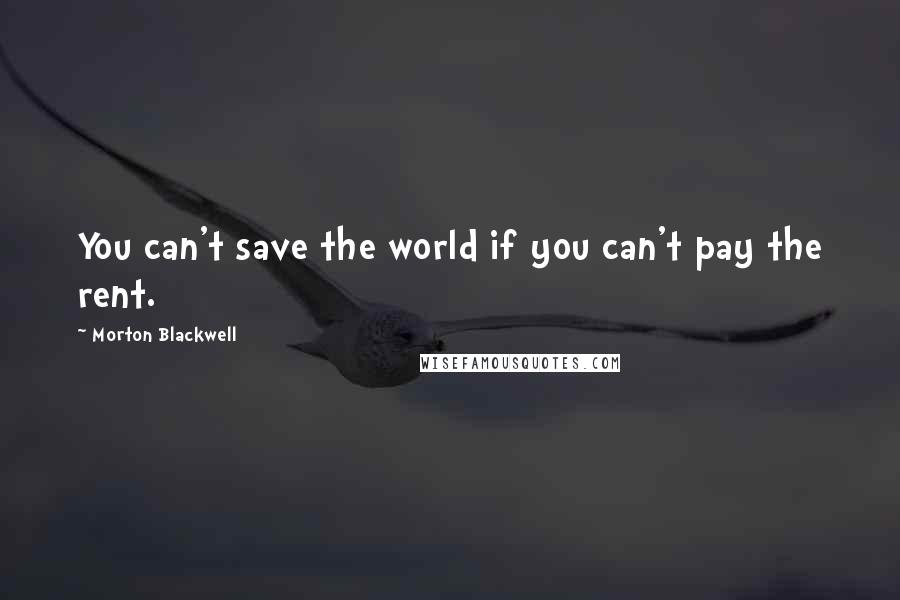 Morton Blackwell Quotes: You can't save the world if you can't pay the rent.