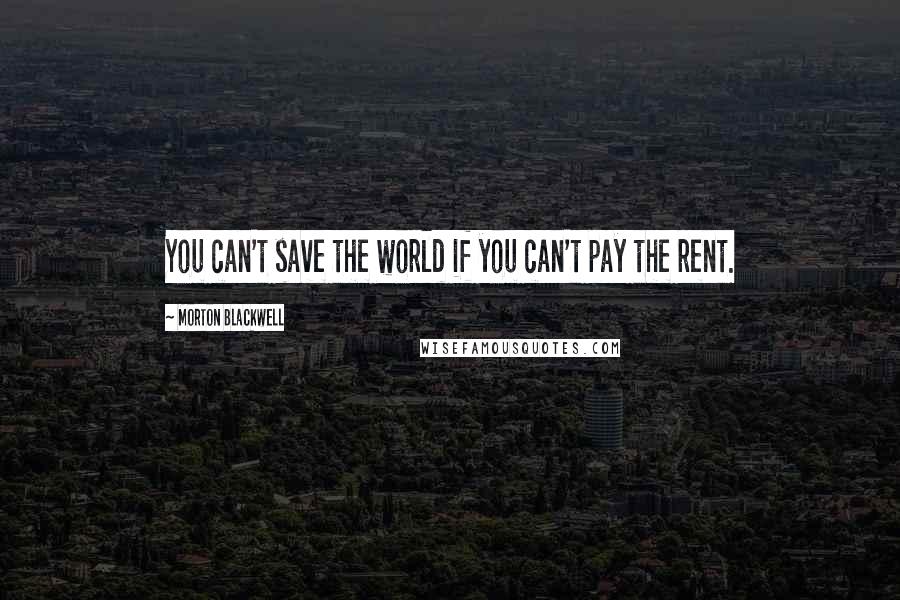 Morton Blackwell Quotes: You can't save the world if you can't pay the rent.