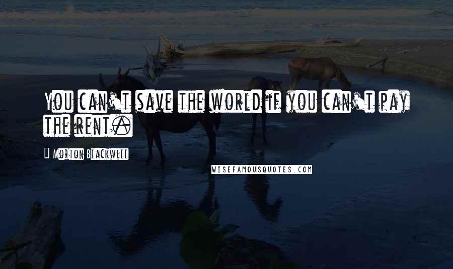 Morton Blackwell Quotes: You can't save the world if you can't pay the rent.