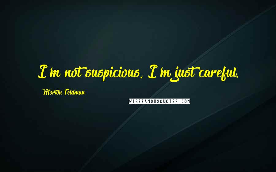 Morton Feldman Quotes: I'm not suspicious, I'm just careful.