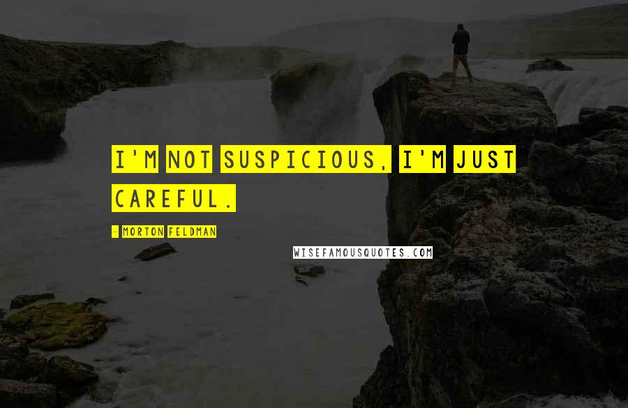 Morton Feldman Quotes: I'm not suspicious, I'm just careful.