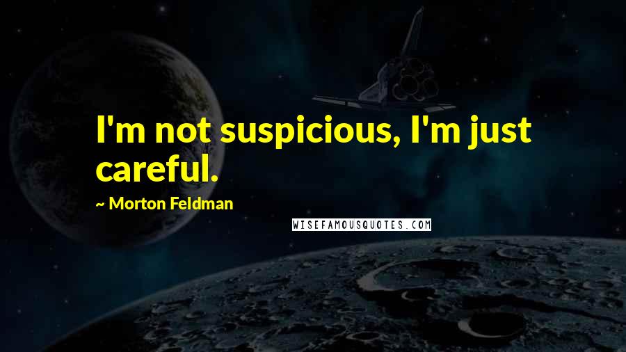 Morton Feldman Quotes: I'm not suspicious, I'm just careful.