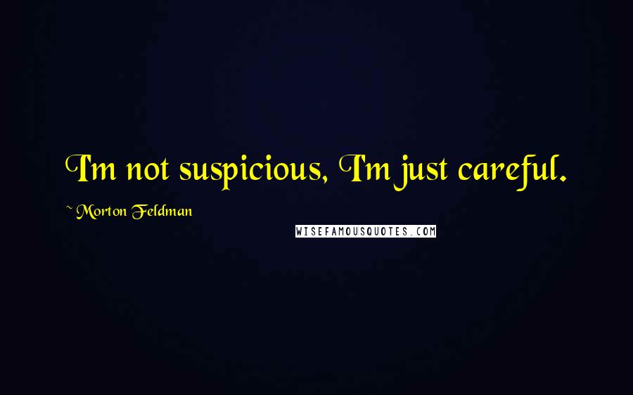 Morton Feldman Quotes: I'm not suspicious, I'm just careful.