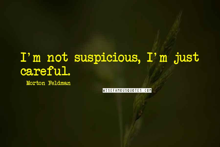 Morton Feldman Quotes: I'm not suspicious, I'm just careful.