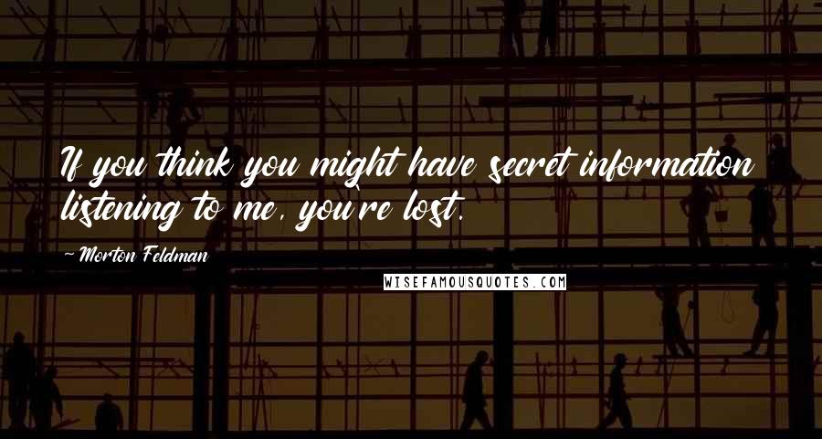 Morton Feldman Quotes: If you think you might have secret information listening to me, you're lost.