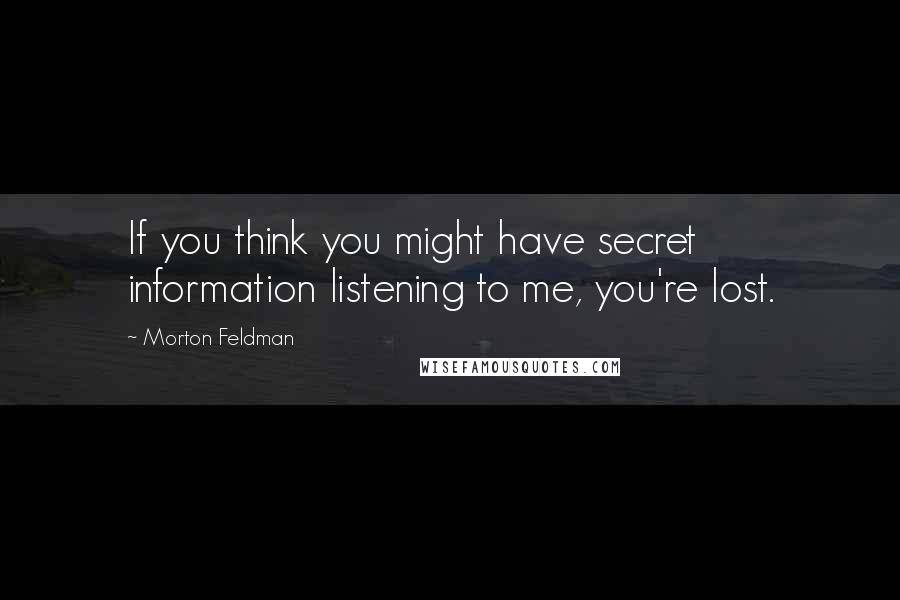 Morton Feldman Quotes: If you think you might have secret information listening to me, you're lost.