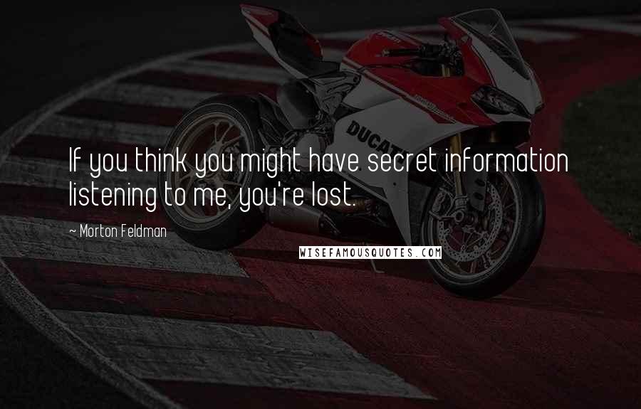 Morton Feldman Quotes: If you think you might have secret information listening to me, you're lost.