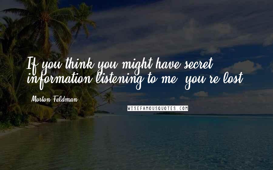 Morton Feldman Quotes: If you think you might have secret information listening to me, you're lost.