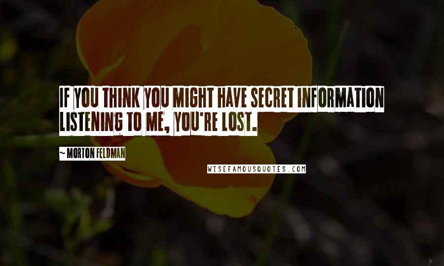 Morton Feldman Quotes: If you think you might have secret information listening to me, you're lost.