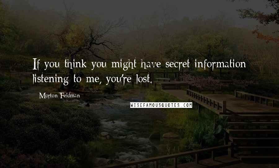 Morton Feldman Quotes: If you think you might have secret information listening to me, you're lost.