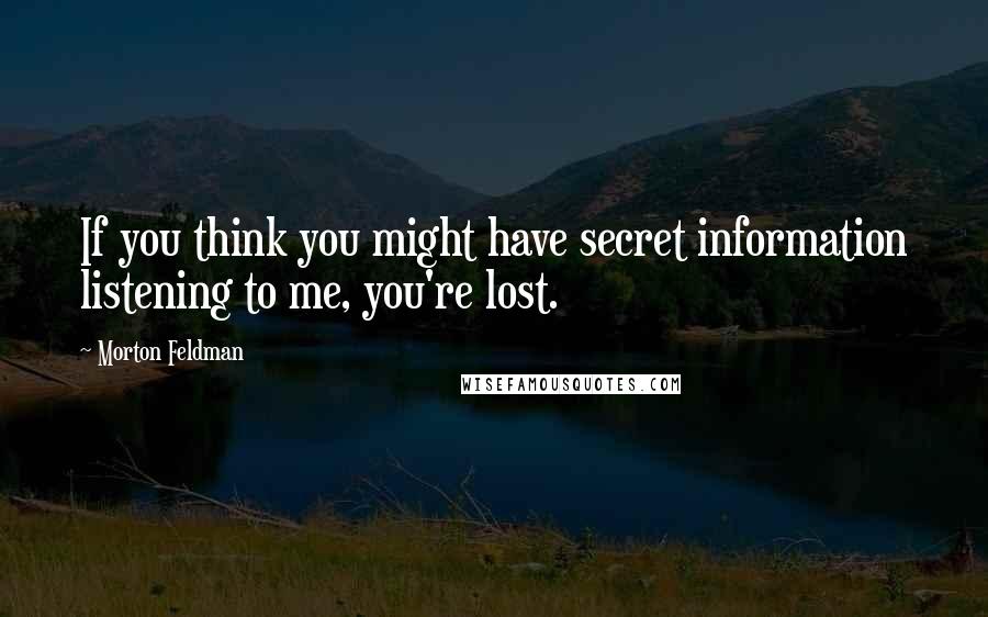 Morton Feldman Quotes: If you think you might have secret information listening to me, you're lost.