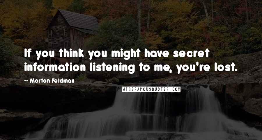 Morton Feldman Quotes: If you think you might have secret information listening to me, you're lost.