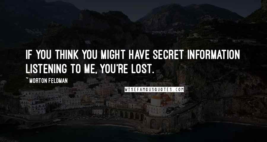 Morton Feldman Quotes: If you think you might have secret information listening to me, you're lost.