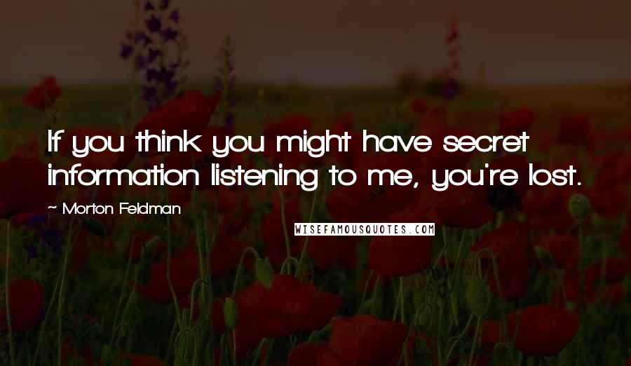 Morton Feldman Quotes: If you think you might have secret information listening to me, you're lost.