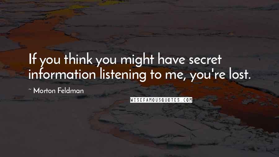 Morton Feldman Quotes: If you think you might have secret information listening to me, you're lost.