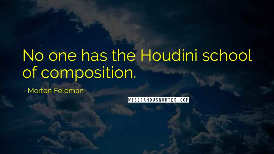 Morton Feldman Quotes: No one has the Houdini school of composition.