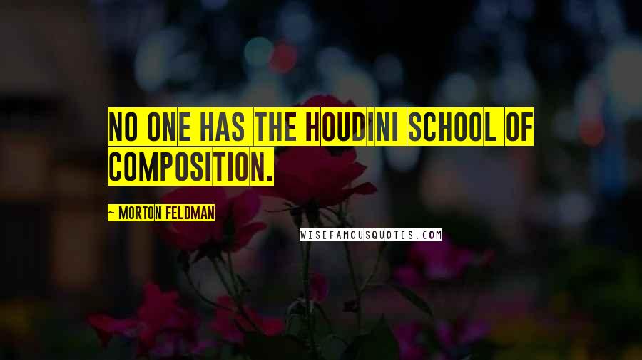 Morton Feldman Quotes: No one has the Houdini school of composition.