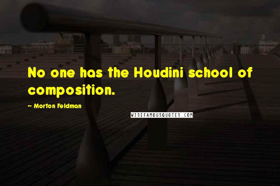 Morton Feldman Quotes: No one has the Houdini school of composition.