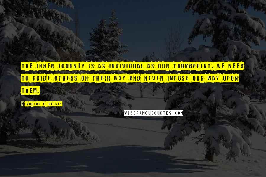 Morton T. Kelsey Quotes: The inner journey is as individual as our thumbprint. We need to guide others on their way and never impose our way upon them.