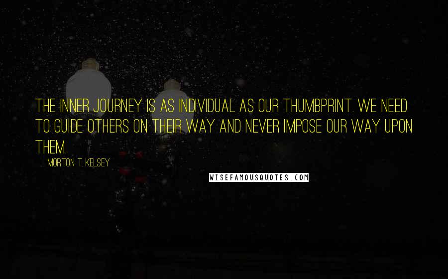 Morton T. Kelsey Quotes: The inner journey is as individual as our thumbprint. We need to guide others on their way and never impose our way upon them.