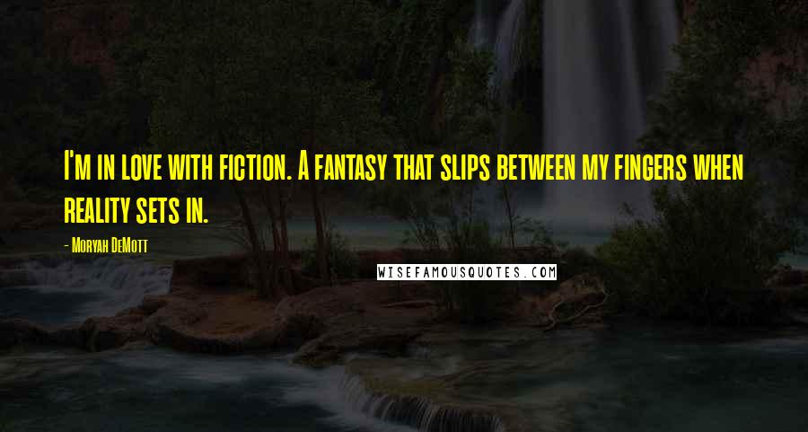 Moryah DeMott Quotes: I'm in love with fiction. A fantasy that slips between my fingers when reality sets in.