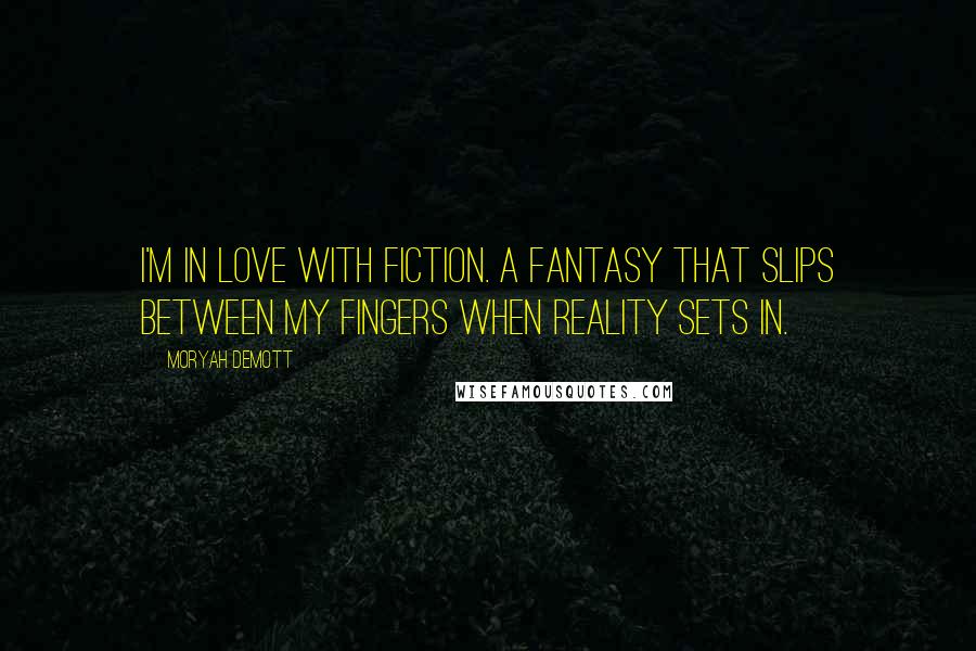 Moryah DeMott Quotes: I'm in love with fiction. A fantasy that slips between my fingers when reality sets in.