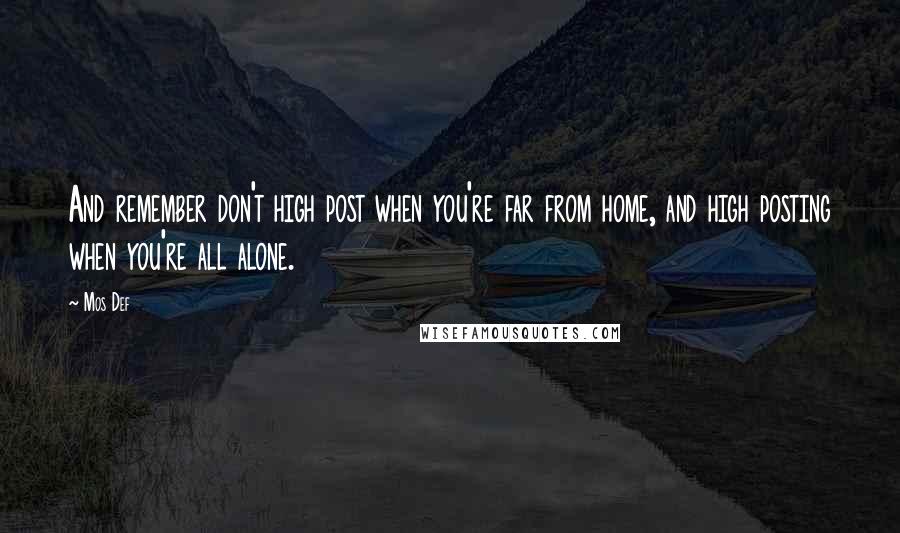Mos Def Quotes: And remember don't high post when you're far from home, and high posting when you're all alone.