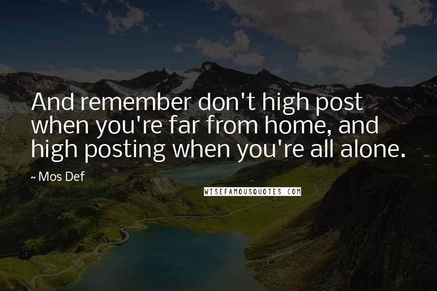 Mos Def Quotes: And remember don't high post when you're far from home, and high posting when you're all alone.