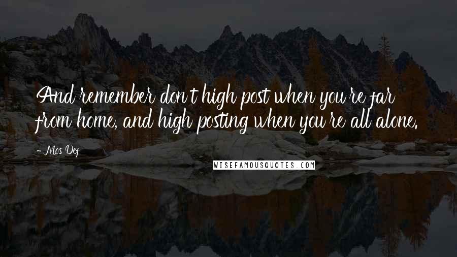 Mos Def Quotes: And remember don't high post when you're far from home, and high posting when you're all alone.