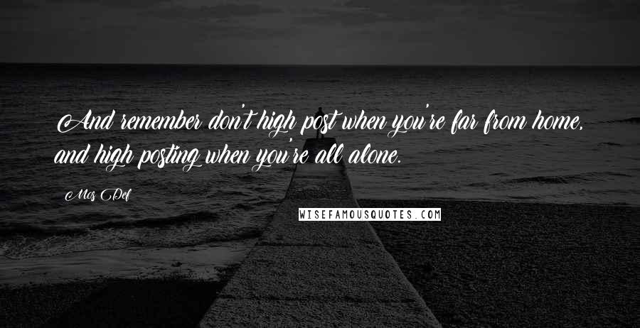 Mos Def Quotes: And remember don't high post when you're far from home, and high posting when you're all alone.