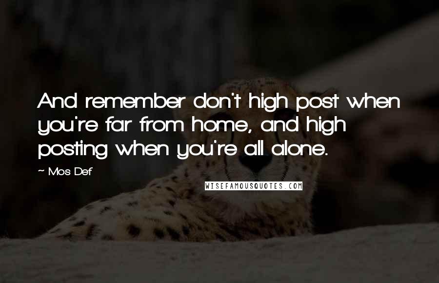 Mos Def Quotes: And remember don't high post when you're far from home, and high posting when you're all alone.