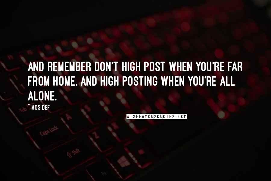 Mos Def Quotes: And remember don't high post when you're far from home, and high posting when you're all alone.