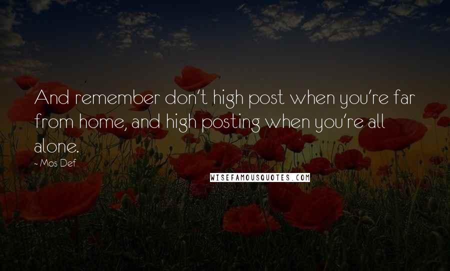 Mos Def Quotes: And remember don't high post when you're far from home, and high posting when you're all alone.