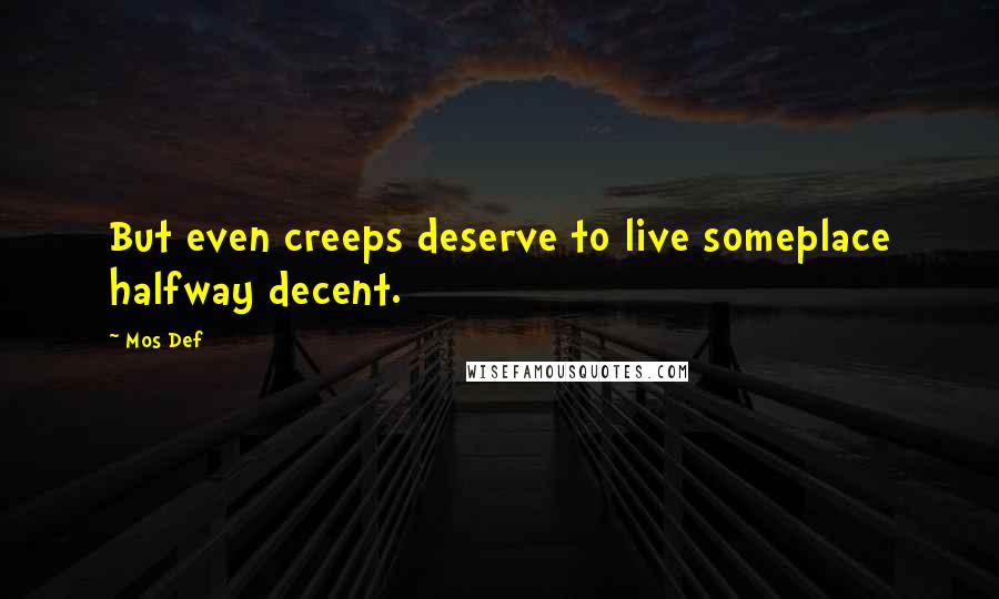 Mos Def Quotes: But even creeps deserve to live someplace halfway decent.