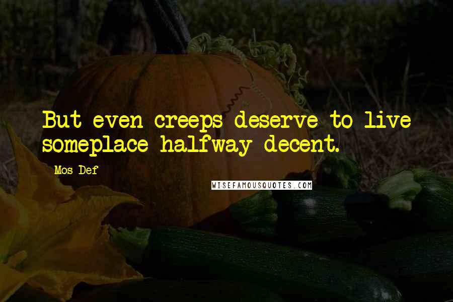 Mos Def Quotes: But even creeps deserve to live someplace halfway decent.