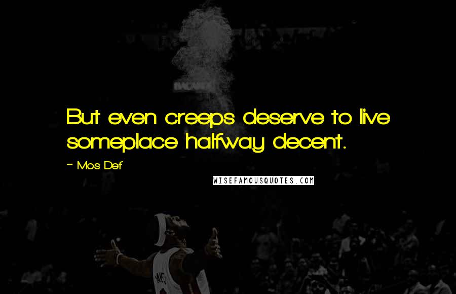 Mos Def Quotes: But even creeps deserve to live someplace halfway decent.