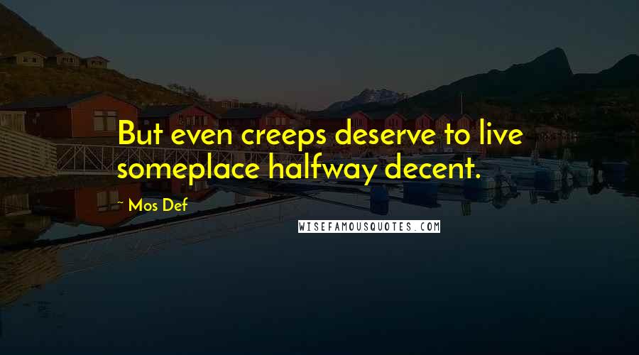 Mos Def Quotes: But even creeps deserve to live someplace halfway decent.