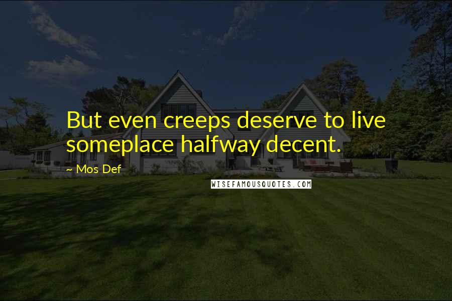 Mos Def Quotes: But even creeps deserve to live someplace halfway decent.