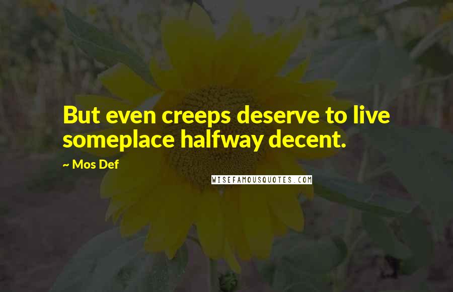 Mos Def Quotes: But even creeps deserve to live someplace halfway decent.